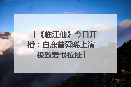《临江仙》今日开播：白鹿曾舜晞上演极致爱恨拉扯