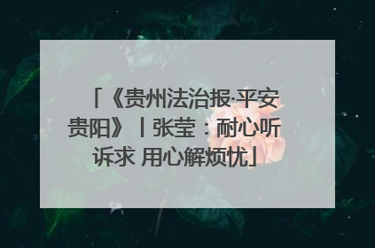 《贵州法治报·平安贵阳》丨张莹：耐心听诉求 用心解烦忧