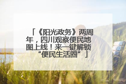 《阳光政务》两周年，四川观察便民地图上线！来一键解锁“便民生活圈”