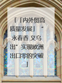 「内外贸高质量发展」“永春香 义乌出”实现欧洲出口零的突破