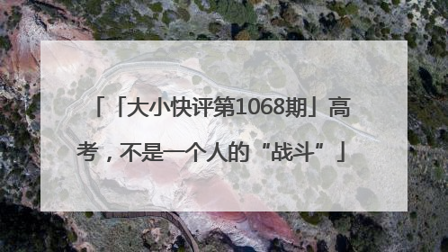 「大小快评第1068期」高考，不是一个人的“战斗”