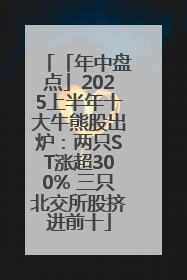 「年中盘点」2025上半年十大牛熊股出炉：两只ST涨超300% 三只北交所股挤进前十