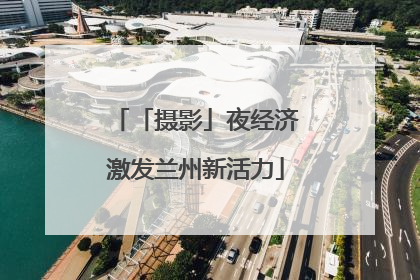 「摄影」夜经济激发兰州新活力