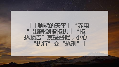 「驰骋的天平」“赤电”出鞘·剑指拒执︱“拒执预告”震撼督促，小心“执行”变“执刑”