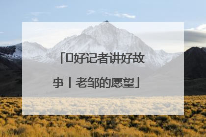  好记者讲好故事丨老邹的愿望