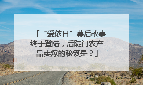 “爱侬日”幕后故事终于登陆，后陡门农产品卖爆的秘笈是？