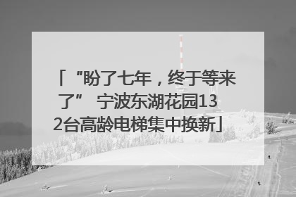 “盼了七年，终于等来了” 宁波东湖花园132台高龄电梯集中换新
