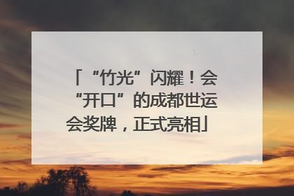 “竹光”闪耀！会“开口”的成都世运会奖牌，正式亮相