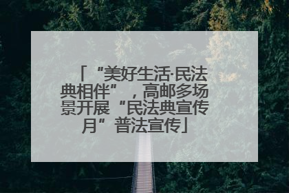 “美好生活·民法典相伴”，高邮多场景开展“民法典宣传月”普法宣传