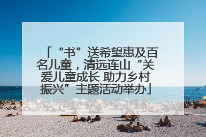 “书”送希望惠及百名儿童，清远连山“关爱儿童成长 助力乡村振兴”主题活动举办