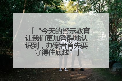 “今天的警示教育让我们更加警醒地认识到，办案者首先要守得住底线”