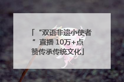 “双语非遗小使者”直播 10万+点赞传承传统文化