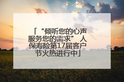 “倾听您的心声 服务您的需求” 人保寿险第17届客户节火热进行中