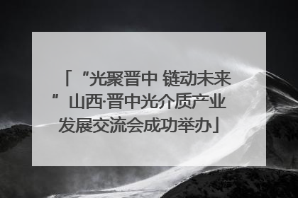 “光聚晋中 链动未来”山西·晋中光介质产业发展交流会成功举办