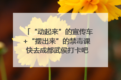 “动起来”的宣传车+“摆出来”的禁毒课 快去成都武侯打卡吧｜国际禁毒日