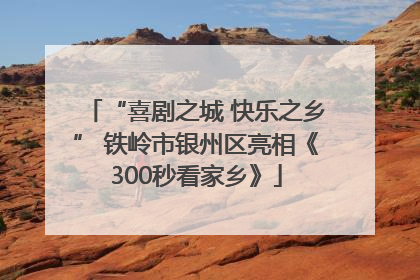 “喜剧之城 快乐之乡” 铁岭市银州区亮相《300秒看家乡》