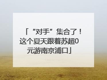 “对手”集合了！这个夏天跟着苏超0元游南京浦口