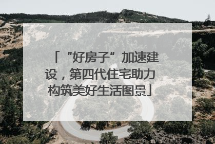 “好房子”加速建设，第四代住宅助力构筑美好生活图景