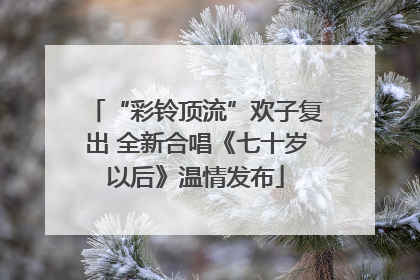 “彩铃顶流”欢子复出 全新合唱《七十岁以后》温情发布