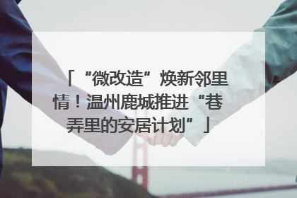 “微改造”焕新邻里情！温州鹿城推进“巷弄里的安居计划”