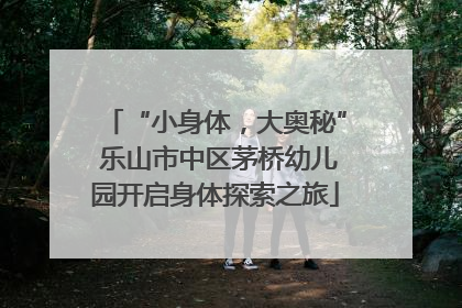 “小身体，大奥秘” 乐山市中区茅桥幼儿园开启身体探索之旅