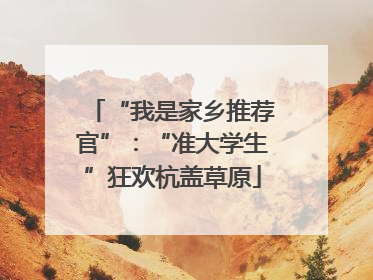 “我是家乡推荐官”：“准大学生”狂欢杭盖草原