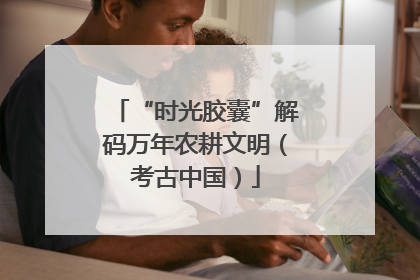 “时光胶囊”解码万年农耕文明（考古中国）