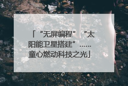“无屏编程”“太阳能卫星搭建”……童心燃动科技之光