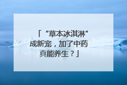 “草本冰淇淋”成新宠，加了中药真能养生？
