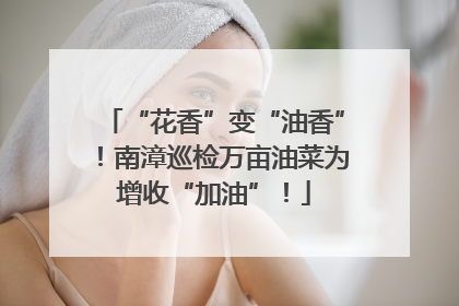 “花香”变“油香”！南漳巡检万亩油菜为增收“加油”！