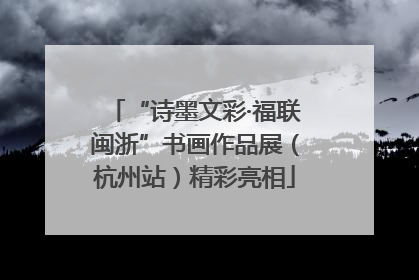 “诗墨文彩·福联闽浙”书画作品展（杭州站）精彩亮相