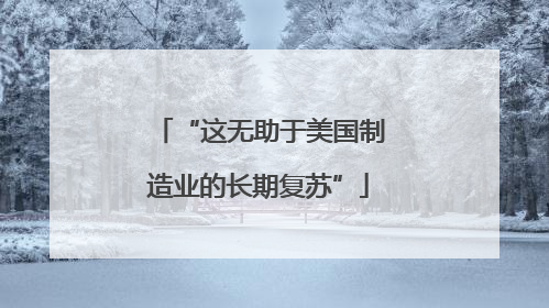 “这无助于美国制造业的长期复苏”