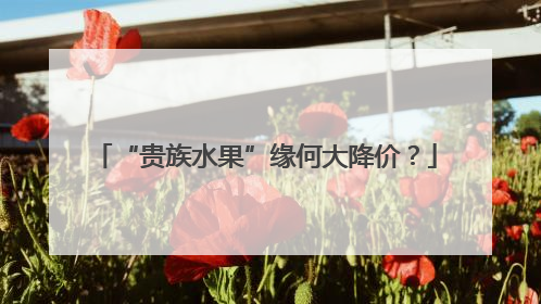 “贵族水果”缘何大降价？