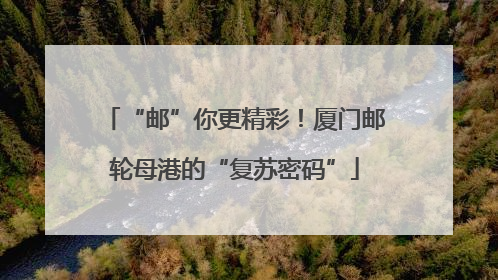 “邮”你更精彩！厦门邮轮母港的“复苏密码”