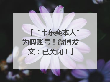 “韦东奕本人”为假账号！微博发文：已关闭！