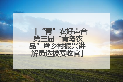 “青”农好声音 第三届“青岛农品”暨乡村振兴讲解员选拔赛收官