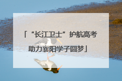 “长江卫士”护航高考 助力襄阳学子圆梦