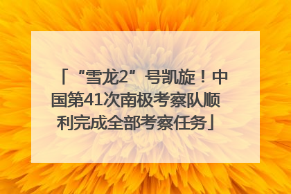 “雪龙2”号凯旋！中国第41次南极考察队顺利完成全部考察任务