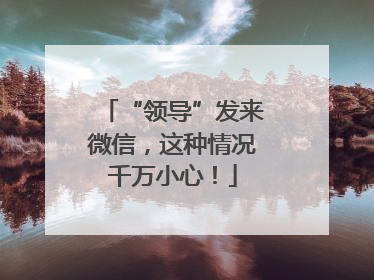 “领导”发来微信，这种情况千万小心！