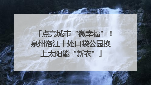 点亮城市“微幸福”！泉州洛江十处口袋公园换上太阳能“新衣”