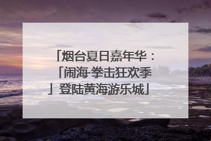 烟台夏日嘉年华：「闹海·拳击狂欢季」登陆黄海游乐城