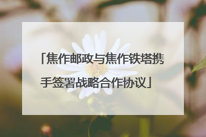 焦作邮政与焦作铁塔携手签署战略合作协议
