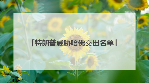 特朗普威胁哈佛交出名单