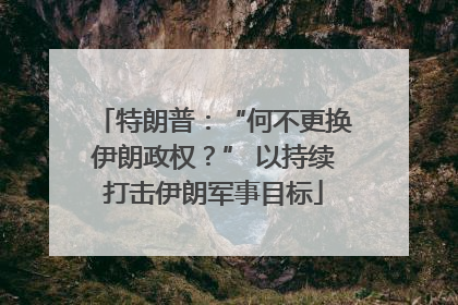 特朗普：“何不更换伊朗政权？” 以持续打击伊朗军事目标