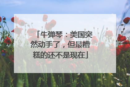 牛弹琴：美国突然动手了，但最糟糕的还不是现在