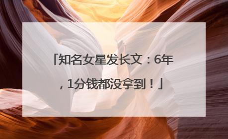 知名女星发长文：6年，1分钱都没拿到！