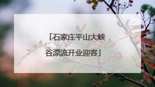 石家庄平山大峡谷漂流开业迎客