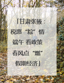 甘肃张掖：税惠“粽”情端午 看政策春风点“燃”假期经济