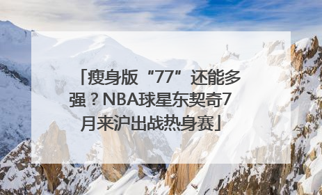 瘦身版“77”还能多强？NBA球星东契奇7月来沪出战热身赛
