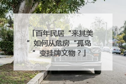 百年民居“来其美”如何从危房“孤岛”变挂牌文物？